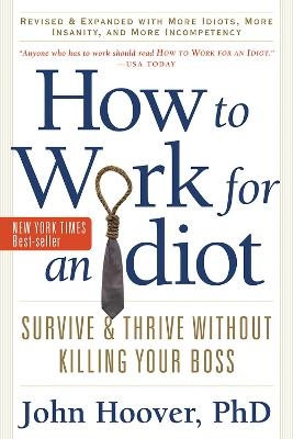 How to Work for an Idiot, Revised and Expanded with More Idiots, More Insanity, and More Incompetency - John Hoover