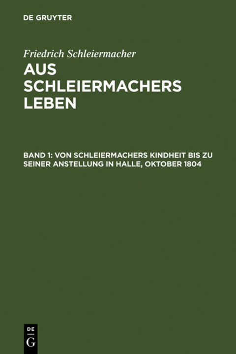 Friedrich Schleiermacher: Aus Schleiermachers Leben / Von Schleiermachers Kindheit bis zu seiner Anstellung in Halle, Oktober 1804 - Friedrich Schleiermacher
