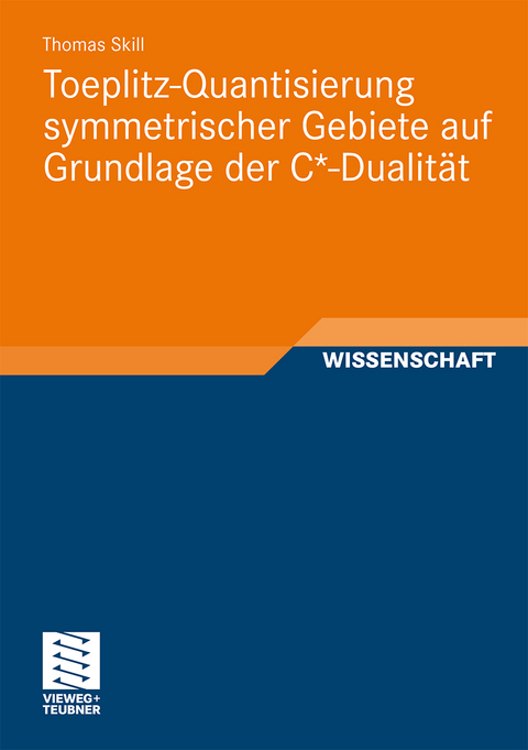 Toeplitz-Quantisierung symmetrischer Gebiete auf Grundlage der C*-Dualit&auml;t - Thomas Skill