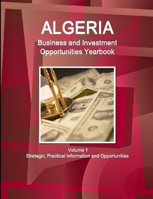 Algeria Business and Investment Opportunities Yearbook Volume 1 Strategic, Practical Information and Opportunities - Inc Ibp