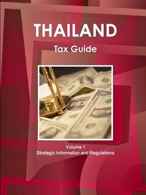 Thailand Tax Guide Volume 1 Strategic Information and Regulations - Inc Ibp