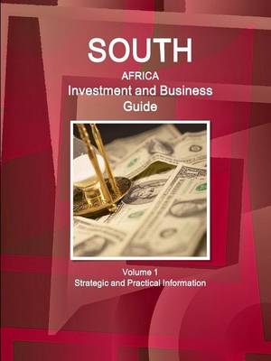 South Africa Investment and Business Guide Volume 1 Strategic and Practical Information - Inc Ibp