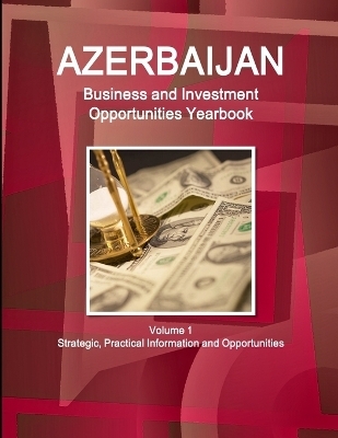 Azerbaijan Business and Investment Opportunities Yearbook Volume 1 Strategic, Practical Information and Opportunities - Inc Ibp