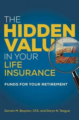 The Hidden Value in Your Life Insurance - Darwin M Bayston, Daryn N Teague