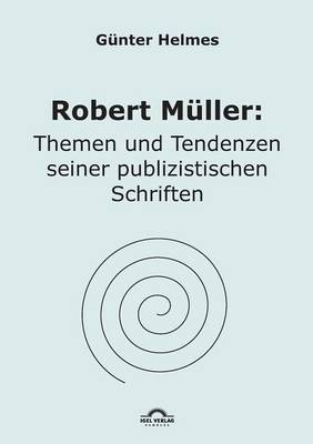 Robert M&uuml;ller: Themen u. Tendenzen seiner publizistischen Schriften - G&uuml;nter Helmes