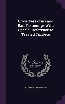 Cross Tie Forms and Rail Fastenings With Special Reference to Treated Timbers - Hermann Von Schrenk