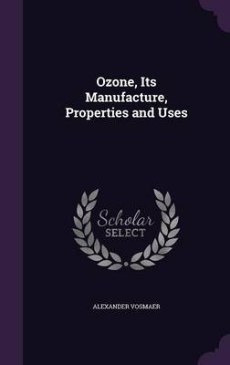 Ozone, Its Manufacture, Properties and Uses - A Vosmaer