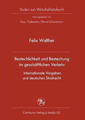 Bestechlichkeit und Bestechung im gesch&auml;ftlichen Verkehr - Internationale Vorgaben und deutsches Strafrecht - Felix Walther