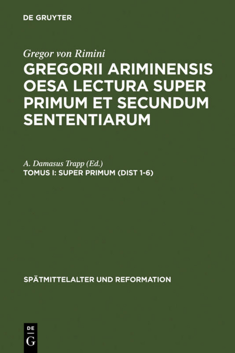 Gregor von Rimini: Gregorii Ariminensis OESA Lectura super Primum et Secundum Sententiarum / Super Primum (Dist 1-6) - 