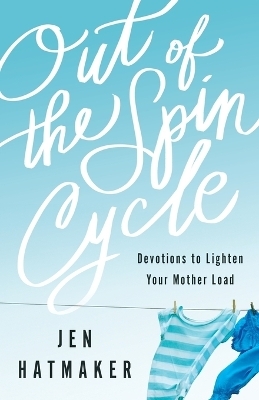 Out of the Spin Cycle – Devotions to Lighten Your Mother Load - Jen Hatmaker
