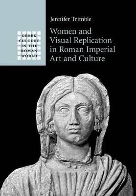 Women and Visual Replication in Roman Imperial Art and Culture - Jennifer Trimble