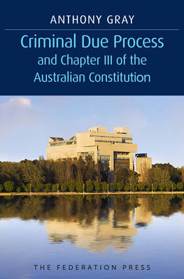 Criminal Due Process and Chapter III of the Australian Constitution - Anthony Gray