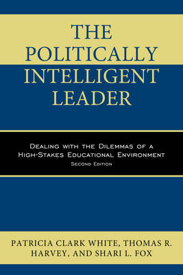 The Politically Intelligent Leader - Patricia Clark White, Thomas R. Harvey, Shari L. Fox