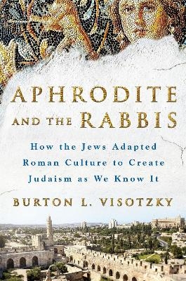 Aphrodite and the Rabbis - Burton L. Visotzky