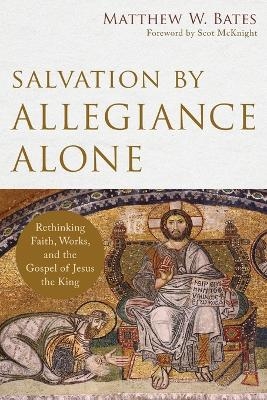 Salvation by Allegiance Alone – Rethinking Faith, Works, and the Gospel of Jesus the King