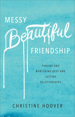 Messy Beautiful Friendship – Finding and Nurturing Deep and Lasting Relationships