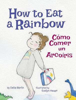 How to Eat a Rainbow / C&oacute;mo Comer un Arco&iacute;ris - Delia Berlin