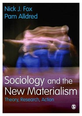 Sociology and the New Materialism - Nick J. Fox, Pam Alldred