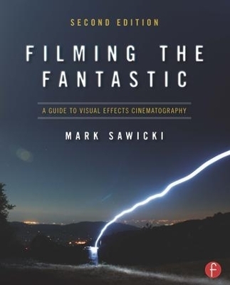 Filming the Fantastic: A Guide to Visual Effects Cinematography - Mark Sawicki