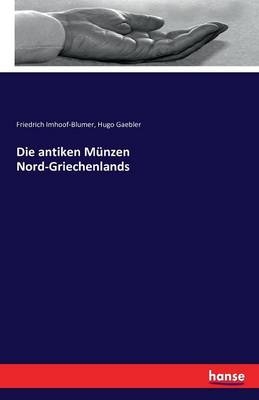 Die antiken M&uuml;nzen Nord-Griechenlands - Friedrich Imhoof-Blumer, Hugo Gaebler