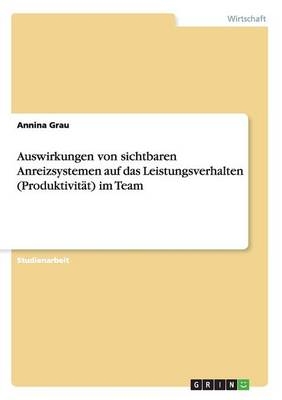 Auswirkungen von sichtbaren Anreizsystemen auf das Leistungsverhalten (Produktivit&auml;t) im Team - Annina Grau