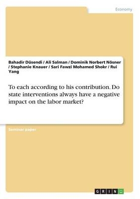 To each according to his contribution. Do state interventions always have a negative impact on the labor market? - Bahadir D&Atilde;&frac14;sendi, ALI SALMAN, Dominik Norbert N&Atilde;&para;sner, Stephanie Knauer, Sari Fawzi Mohamed Shokr, Rui Yang