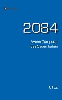 2084 - Wenn Computer das Sagen haben -  C. F. G.