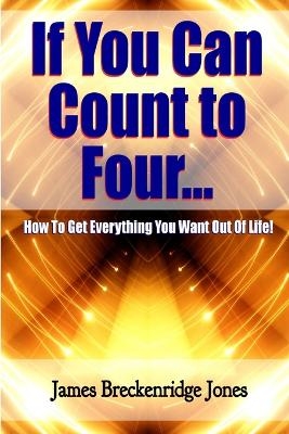 If You Can Count to Four - How to Get Everything You Want Out of Life! - James Breckenridge Jones