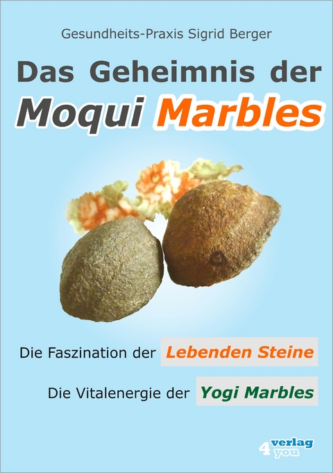 DAS GEHEIMNIS DER MOQUI MARBLES. Die Faszination der Lebenden Steine. Die Vitalenergie der Yogi Marbles. - Sigrid Berger