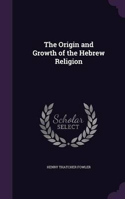 The Origin and Growth of the Hebrew Religion - Henry Thatcher Fowler