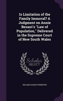 Is Limitation of the Family Immoral? A Judgment on Annie Besant's Law of Population, Delivered in the Supreme Court of New South Wales - William Charles Windeyer