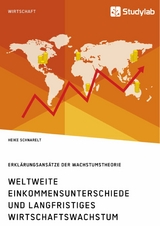 Weltweite Einkommensunterschiede und langfristiges Wirtschaftswachstum. Erkl&auml;rungsans&auml;tze der Wachstumstheorie - Heike Schnarelt