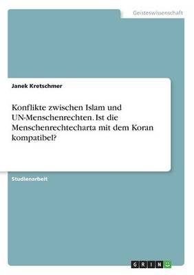 Konflikte zwischen Islam und UN-Menschenrechten. Ist die Menschenrechtecharta mit dem Koran kompatibel? - Janek Kretschmer