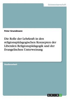 Die Rolle der Lehrkraft in den religionspÃ¤dagogischen Konzepten der Liberalen ReligionspÃ¤dagogik und der Evangelischen Unterweisung