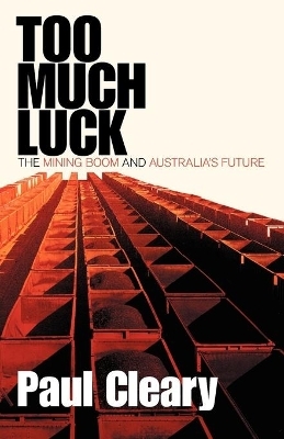 Too Much Luck: The Mining Boom and Australia's Future - Paul Cleary