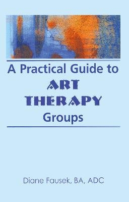 A Practical Guide to Art Therapy Groups - Diane Steinbach