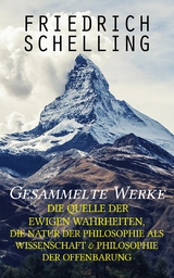 Gesammelte Werke: Die Quelle der ewigen Wahrheiten, Die Natur der Philosophie als Wissenschaft & Philosophie der Offenbarung - Friedrich Schelling