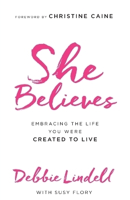 She Believes – Embracing the Life You Were Created to Live - Debbie Lindell, Susy Flory, Christine Caine
