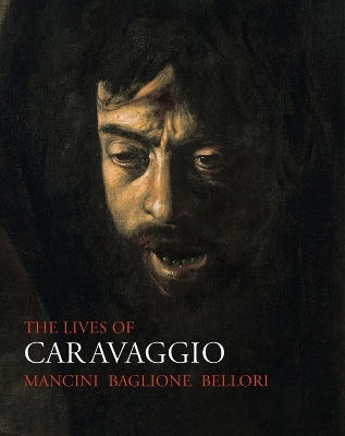 The Lives of Caravaggio - Giulio Mancini, Giovanni Baglione, Giovanni Pietro Bellori