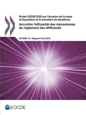 Projet OCDE/G20 sur l'érosion de la base d'imposition et le transfert de bénéfices Accroître l'efficacité des mécanismes de règlement des différends, Action 14 - Rapport final 2015 -  Oecd
