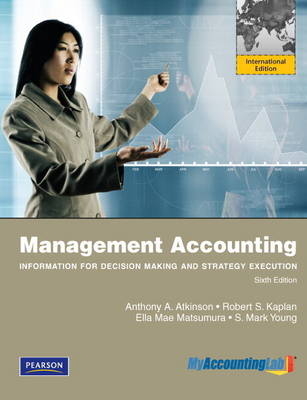 Management Accounting: Information for Decision-Making and Strategy Execution with MyAccountingLab: International Edition - Anthony A. Atkinson, Robert S. Kaplan, Ella Mae Matsumura, S. Mark Young