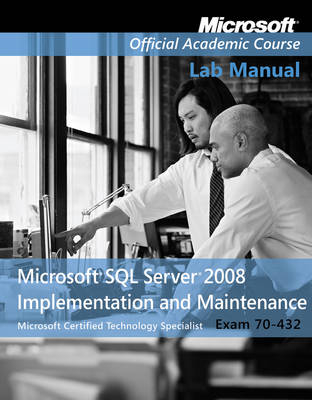 Exam 70-432 Microsoft SQL Server 2008 Implementation and Maintenance Lab Manual -  Microsoft Official Academic Course