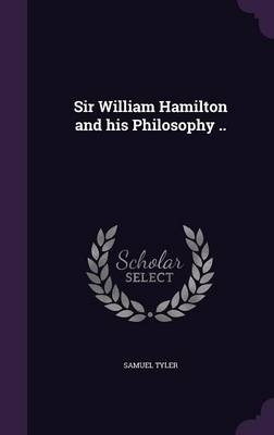 Sir William Hamilton and his Philosophy .. - Samuel Tyler