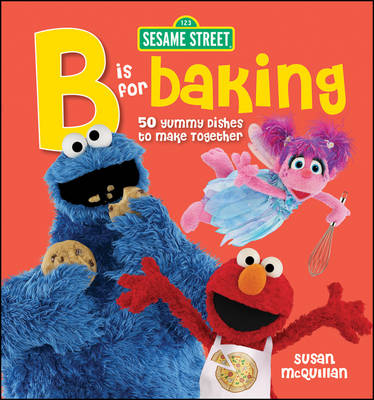 Sesame Street B is for Baking: 50 Yummy Dishes to Make Together -  Sesame Workshop