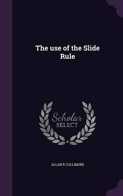 The use of the Slide Rule - Allan Reginald Cullimore
