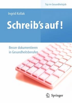 Schreib&lsquo;s auf! - Besser dokumentieren in Gesundheitsberufen - Ingrid Kollak