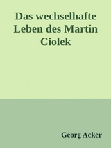 Das wechsehafte Leben des Martin Ciolek - Georg Acker
