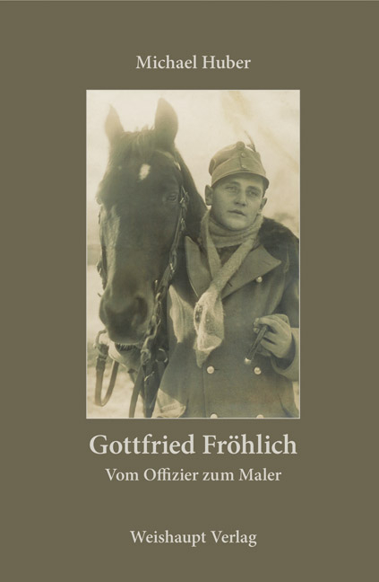 Gottfried Fr&ouml;hlich. Vom Offizier zum Maler - Michael Huber