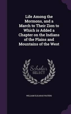 Life Among the Mormons, and a March to Their Zion to Which Is Added a Chapter on the Indians of the Plains and Mountains of the West