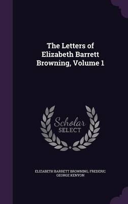 The Letters of Elizabeth Barrett Browning, Volume 1 - Elizabeth Barrett Browning, Frederic George Kenyon